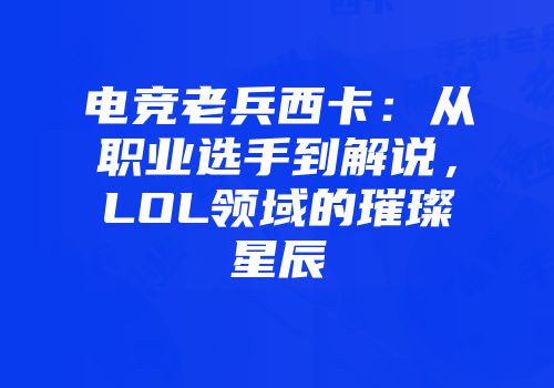 电竞老兵西卡：从职业选手到解说，LOL领域的璀璨星辰