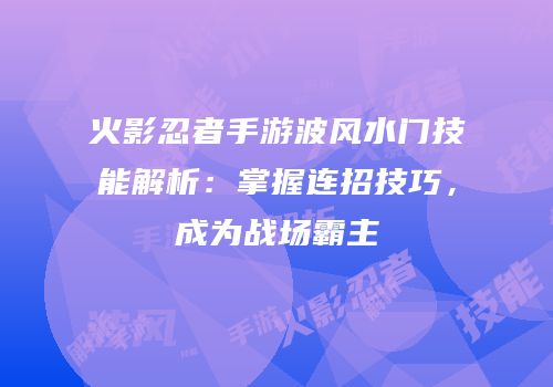 火影忍者手游波风水门技能解析：掌握连招技巧，成为战场霸主