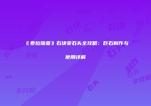 《泰拉瑞亚》石块变石头全攻略：巨石制作与使用详解