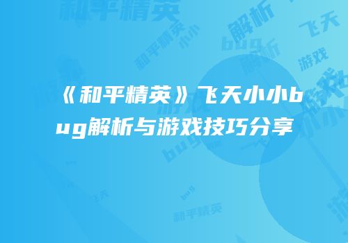 《和平精英》飞天小小bug解析与游戏技巧分享