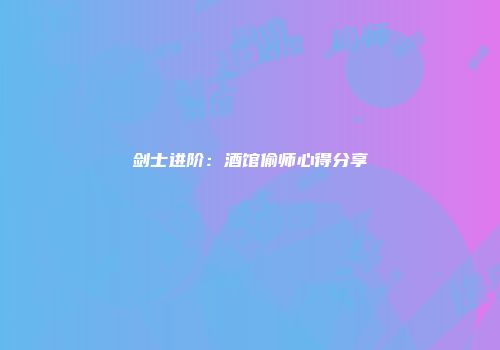 剑士进阶：酒馆偷师心得分享