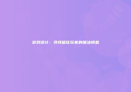 游戏设计：寻找留住玩家的魔法钥匙