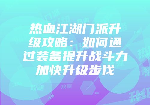 热血江湖门派升级攻略：如何通过装备提升战斗力加快升级步伐