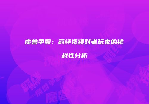 魔兽争霸：羁绊视频对老玩家的挑战性分析