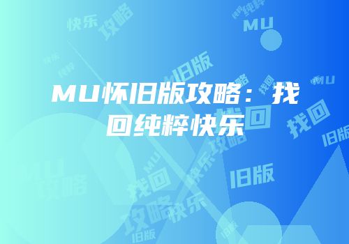 MU怀旧版攻略：找回纯粹快乐