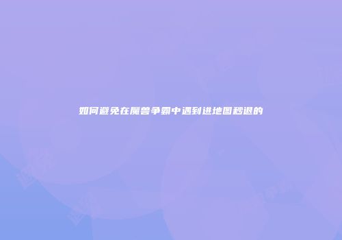 如何避免在魔兽争霸中遇到进地图秒退的