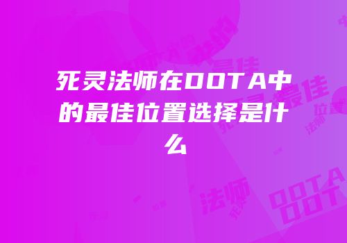 死灵法师在DOTA中的最佳位置选择是什么