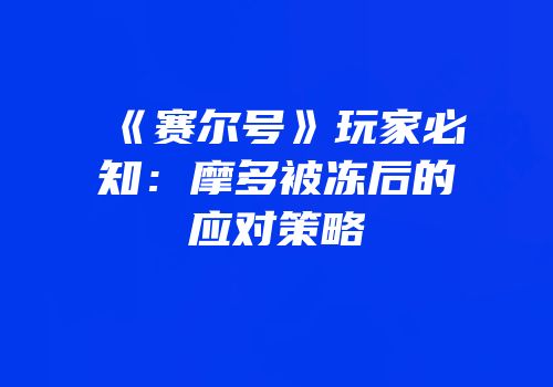《赛尔号》玩家必知：摩多被冻后的应对策略