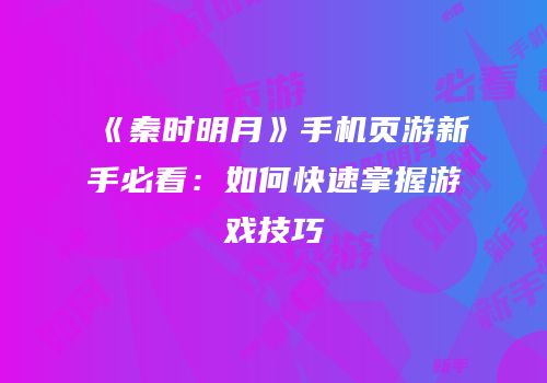《秦时明月》手机页游新手必看：如何快速掌握游戏技巧