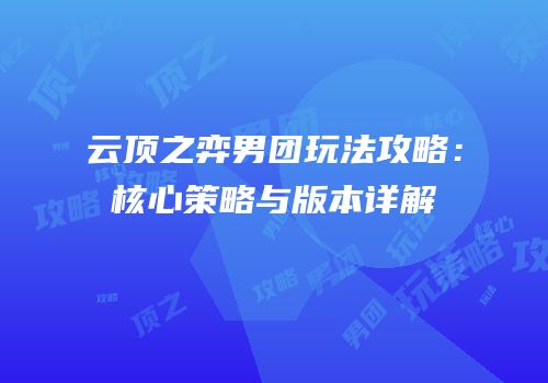 云顶之弈男团玩法攻略：核心策略与版本详解