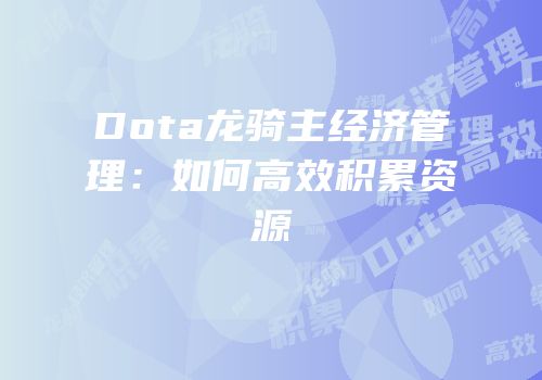 Dota龙骑主经济管理：如何高效积累资源