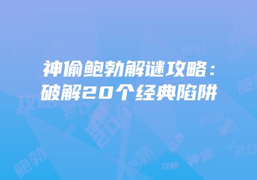 神偷鲍勃解谜攻略：破解20个经典陷阱