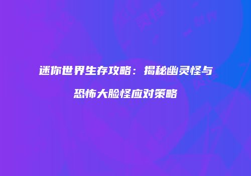 迷你世界生存攻略：揭秘幽灵怪与恐怖大脸怪应对策略