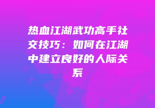 热血江湖武功高手社交技巧：如何在江湖中建立良好的人际关系