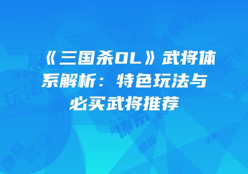 《三国杀OL》武将体系解析：特色玩法与必买武将推荐