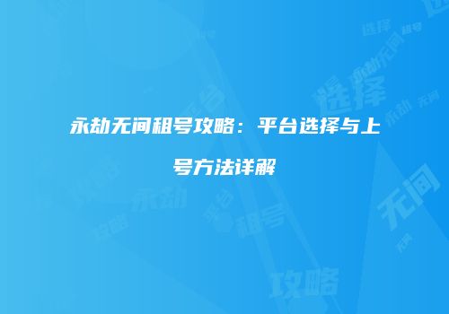 永劫无间租号攻略：平台选择与上号方法详解