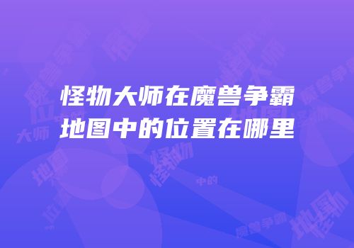 怪物大师在魔兽争霸地图中的位置在哪里