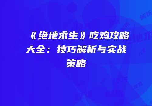 《绝地求生》吃鸡攻略大全：技巧解析与实战策略