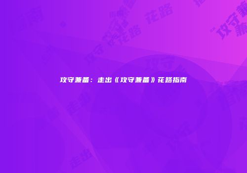 攻守兼备：走出《攻守兼备》花路指南