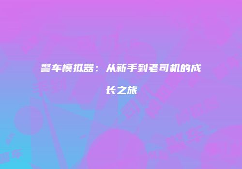警车模拟器：从新手到老司机的成长之旅