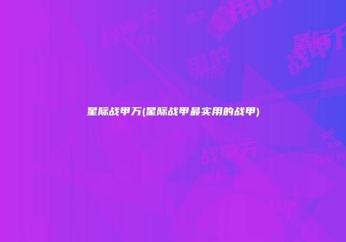 星际战甲万(星际战甲最实用的战甲)