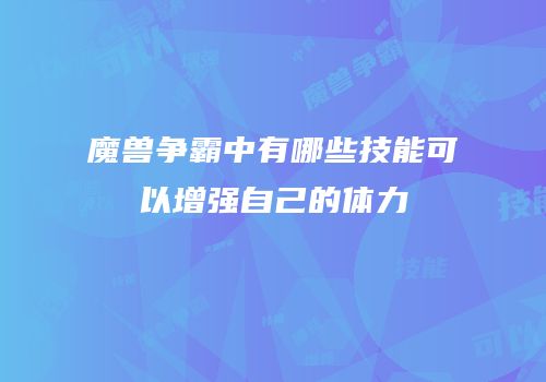 魔兽争霸中有哪些技能可以增强自己的体力