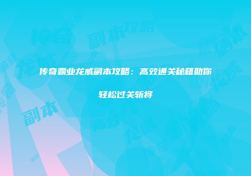 传奇霸业龙威副本攻略：高效通关秘籍助你轻松过关斩将