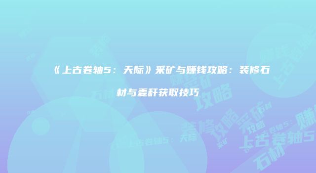 《上古卷轴5：天际》采矿与赚钱攻略：装修石材与麦秆获取技巧