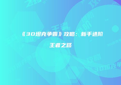 《3D坦克争霸》攻略：新手进阶王者之路