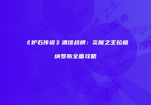 《炉石传说》酒馆战棋：炎魔之王拉格纳罗斯全面攻略