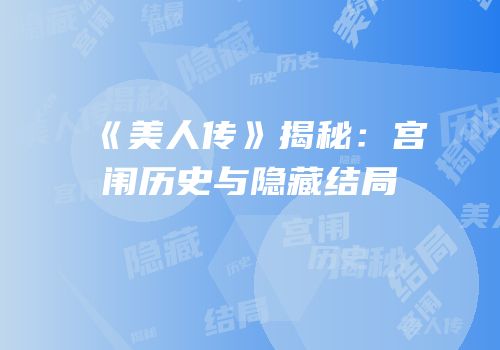 《美人传》揭秘：宫闱历史与隐藏结局