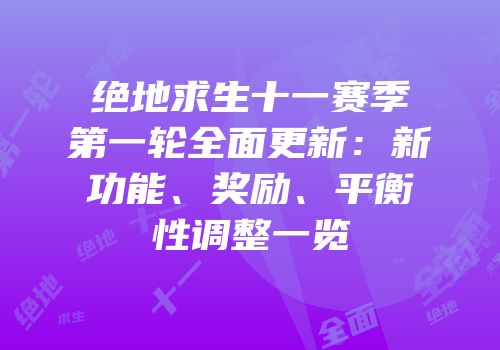 绝地求生十一赛季第一轮全面更新：新功能、奖励、平衡性调整一览