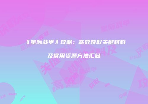 《星际战甲》攻略：高效获取关键材料及常用资源方法汇总