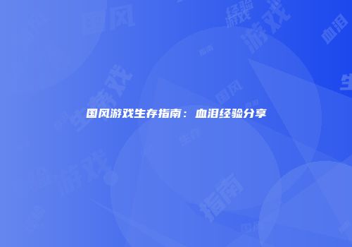 国风游戏生存指南：血泪经验分享