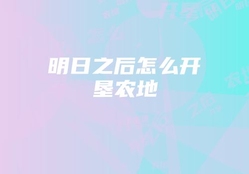 明日之后怎么开垦农地