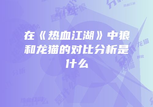 在《热血江湖》中狼和龙猫的对比分析是什么