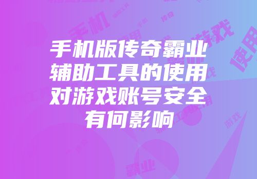 手机版传奇霸业辅助工具的使用对游戏账号安全有何影响