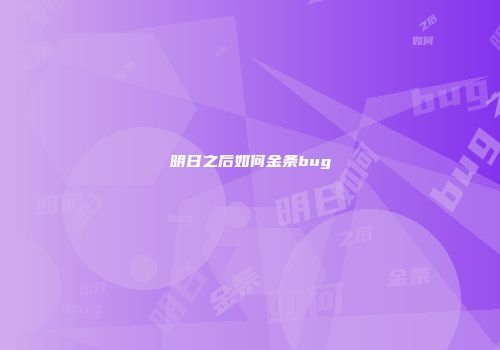 明日之后如何金条bug