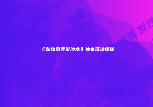 《动物园美发沙龙》独家玩法揭秘