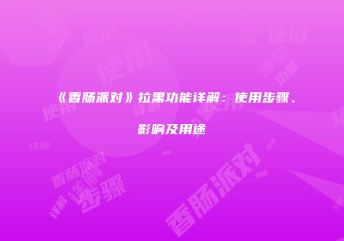 《香肠派对》拉黑功能详解：使用步骤、影响及用途