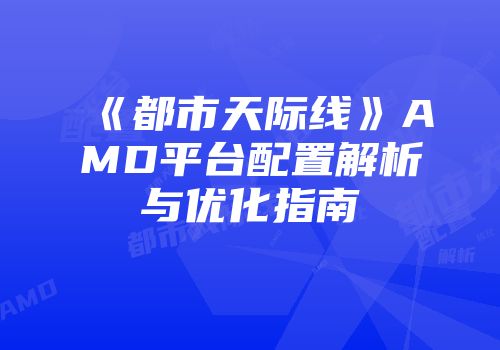 《都市天际线》AMD平台配置解析与优化指南