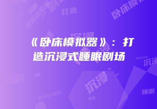 《卧床模拟器》：打造沉浸式睡眠剧场