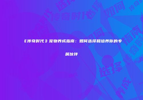 《传奇时代》宠物养成指南：如何选择和培养你的专属伙伴