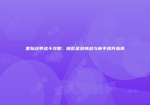 星际战甲战斗攻略：暗影圣剑挑战与新手提升指南