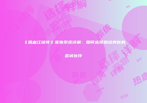《热血江湖传》宠物系统详解：如何选择和培养你的忠诚伙伴