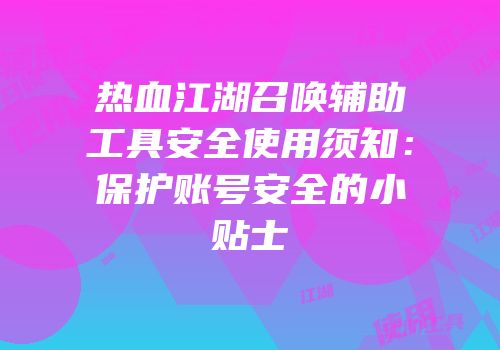 热血江湖召唤辅助工具安全使用须知:保护账号安全的小贴士