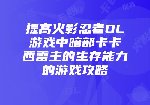 提高火影忍者OL游戏中暗部卡卡西雷主的生存能力的游戏攻略