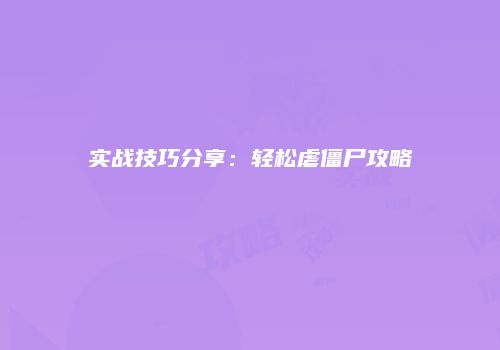 实战技巧分享：轻松虐僵尸攻略