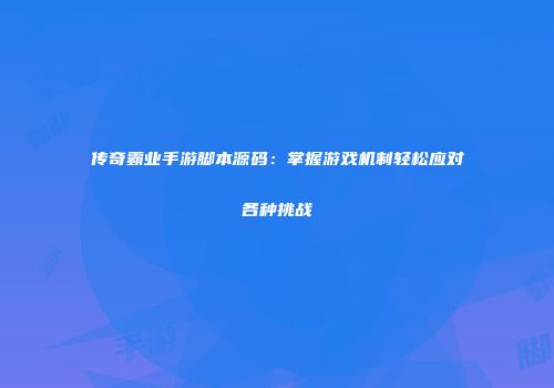 传奇霸业手游脚本源码：掌握游戏机制轻松应对各种挑战
