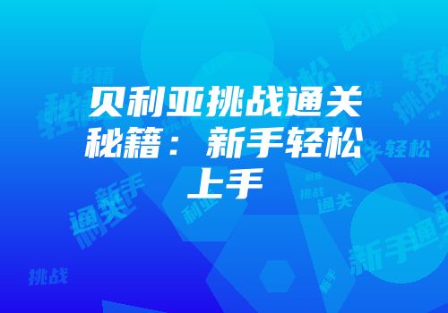 贝利亚挑战通关秘籍：新手轻松上手